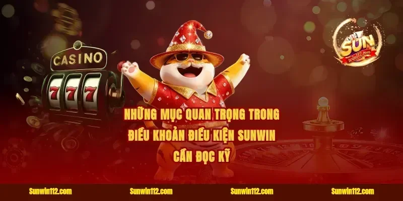 Những mục quan trọng trong điều khoản điều kiện Sunwin cần đọc kỹ