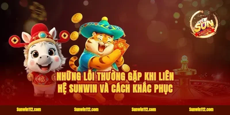 Những lỗi thường gặp khi liên hệ Sunwin và cách khắc phục