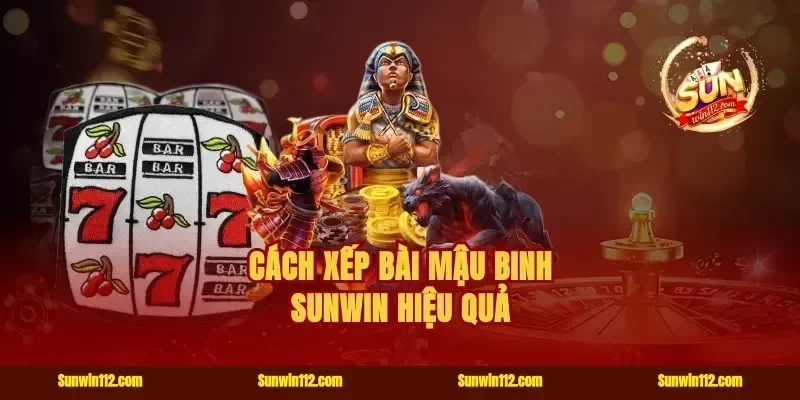 Cách xếp bài mậu binh Sunwin hiệu quả