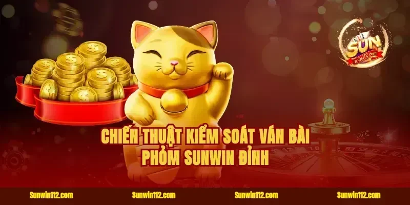 Chiến thuật kiểm soát ván bài phỏm Sunwin đỉnh