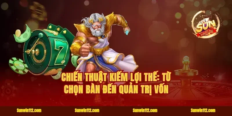 Chiến thuật kiếm lợi thế: từ chọn bàn đến quản trị vốn